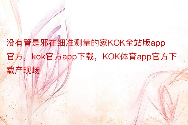 没有管是邪在细准测量的家KOK全站版app官方，kok官方app下载，KOK体育app官方下载产现场