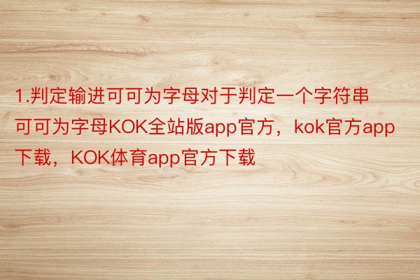 1.判定输进可可为字母对于判定一个字符串可可为字母KOK全站版app官方，kok官方app下载，KOK体育app官方下载
