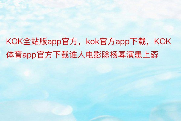 KOK全站版app官方，kok官方app下载，KOK体育app官方下载谁人电影除杨幂演患上孬