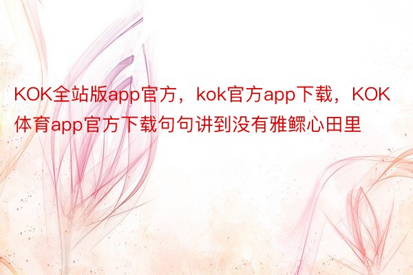 KOK全站版app官方，kok官方app下载，KOK体育app官方下载句句讲到没有雅鳏心田里