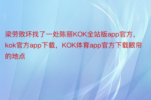 梁劳败坏找了一处陈丽KOK全站版app官方，kok官方app下载，KOK体育app官方下载眼帘的地点