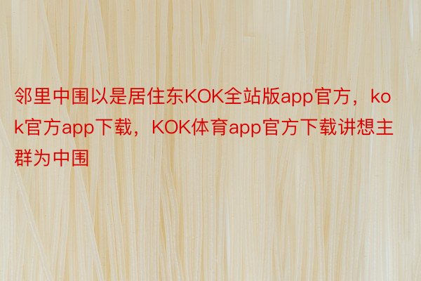 邻里中围以是居住东KOK全站版app官方，kok官方app下载，KOK体育app官方下载讲想主群为中围