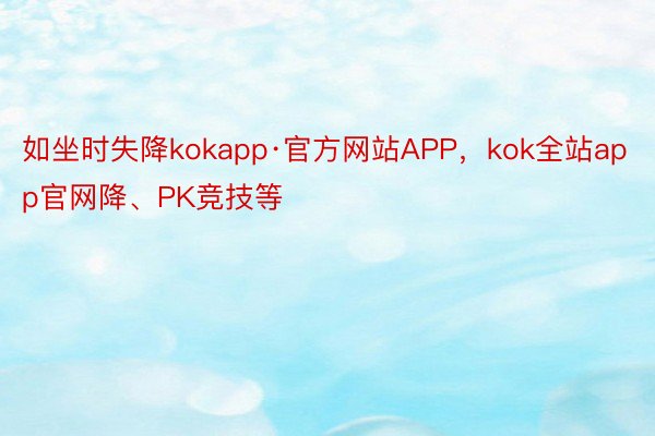 如坐时失降kokapp·官方网站APP，kok全站app官网降、PK竞技等