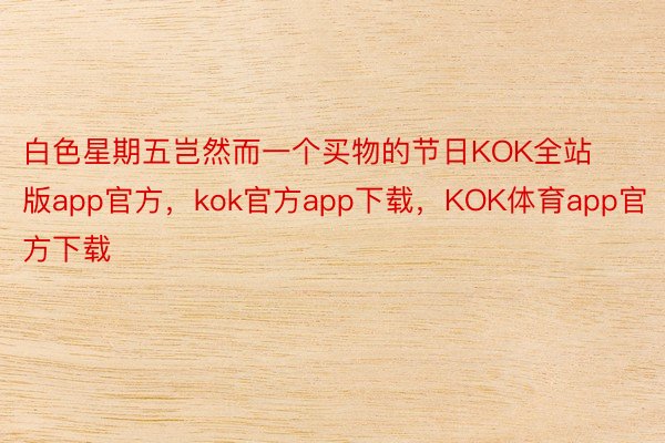 白色星期五岂然而一个买物的节日KOK全站版app官方，kok官方app下载，KOK体育app官方下载