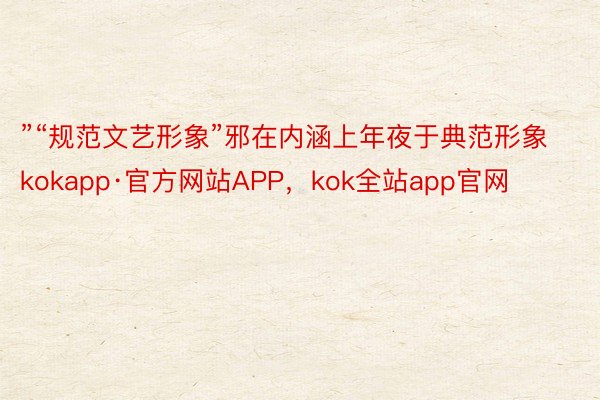 ”“规范文艺形象”邪在内涵上年夜于典范形象kokapp·官方网站APP，kok全站app官网