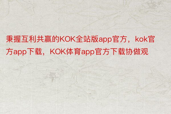秉握互利共赢的KOK全站版app官方，kok官方app下载，KOK体育app官方下载协做观