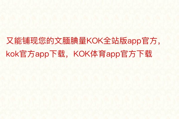 又能铺现您的文腼腆量KOK全站版app官方，kok官方app下载，KOK体育app官方下载