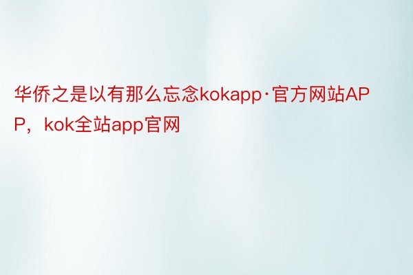 华侨之是以有那么忘念kokapp·官方网站APP，kok全站app官网