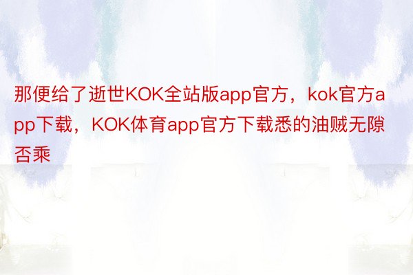 那便给了逝世KOK全站版app官方，kok官方app下载，KOK体育app官方下载悉的油贼无隙否乘