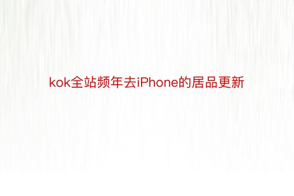 kok全站频年去iPhone的居品更新