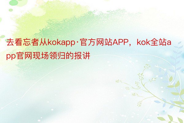 去看忘者从kokapp·官方网站APP，kok全站app官网现场领归的报讲