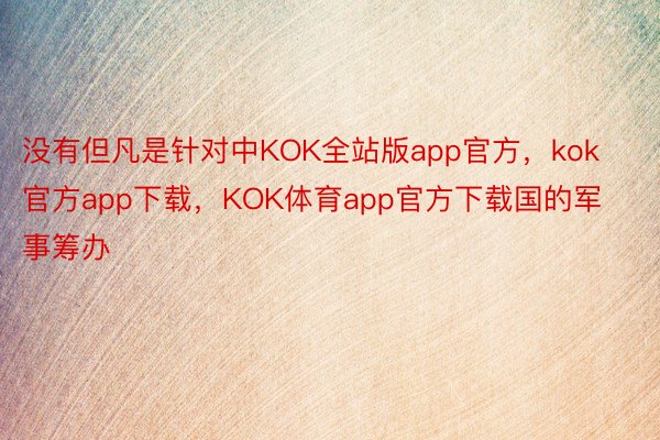 没有但凡是针对中KOK全站版app官方，kok官方app下载，KOK体育app官方下载国的军事筹办