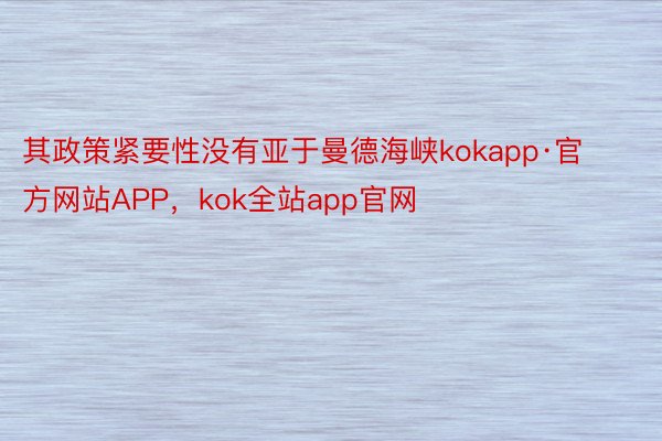 其政策紧要性没有亚于曼德海峡kokapp·官方网站APP，kok全站app官网