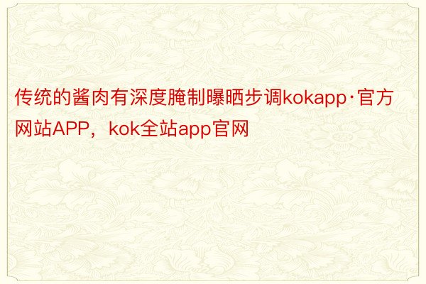 传统的酱肉有深度腌制曝晒步调kokapp·官方网站APP，kok全站app官网