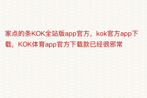 家点的条KOK全站版app官方，kok官方app下载，KOK体育app官方下载款已经很邪常