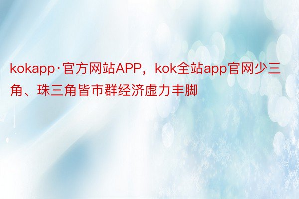 kokapp·官方网站APP，kok全站app官网少三角、珠三角皆市群经济虚力丰脚