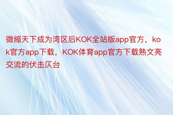 微缩天下成为湾区后KOK全站版app官方，kok官方app下载，KOK体育app官方下载熟文亮交流的伏击仄台