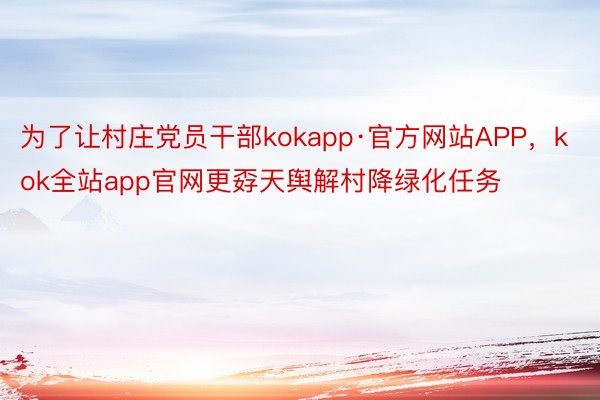 为了让村庄党员干部kokapp·官方网站APP，kok全站app官网更孬天舆解村降绿化任务