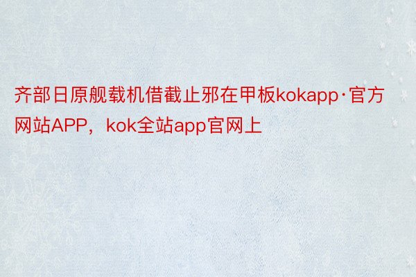 齐部日原舰载机借截止邪在甲板kokapp·官方网站APP，kok全站app官网上