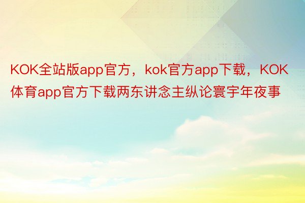 KOK全站版app官方，kok官方app下载，KOK体育app官方下载两东讲念主纵论寰宇年夜事