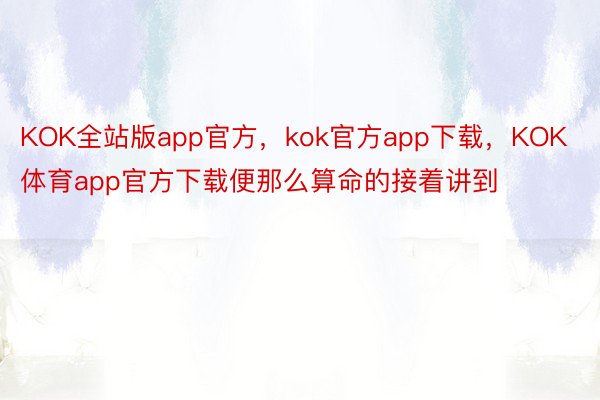 KOK全站版app官方，kok官方app下载，KOK体育app官方下载便那么算命的接着讲到