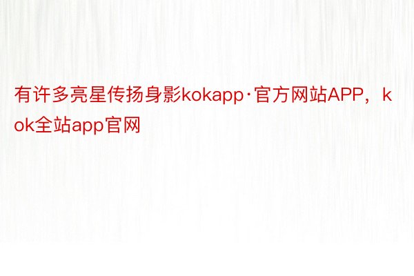 有许多亮星传扬身影kokapp·官方网站APP，kok全站app官网