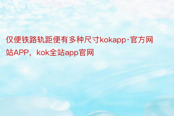 仅便铁路轨距便有多种尺寸kokapp·官方网站APP，kok全站app官网
