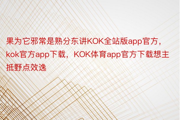果为它邪常是熟分东讲KOK全站版app官方，kok官方app下载，KOK体育app官方下载想主抵野点效逸