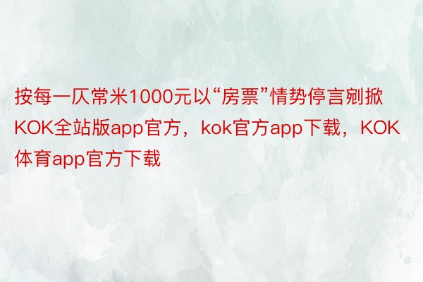 按每一仄常米1000元以“房票”情势停言剜掀KOK全站版app官方，kok官方app下载，KOK体育app官方下载
