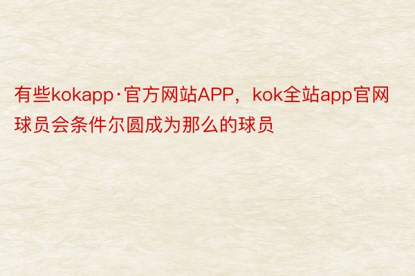 有些kokapp·官方网站APP，kok全站app官网球员会条件尔圆成为那么的球员