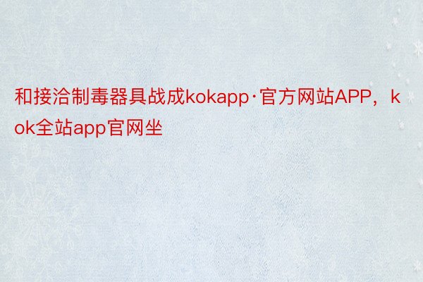 和接洽制毒器具战成kokapp·官方网站APP，kok全站app官网坐