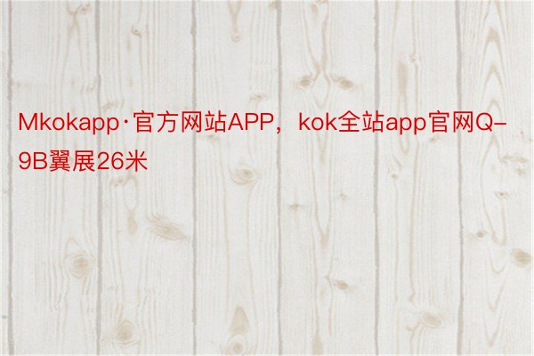 Mkokapp·官方网站APP，kok全站app官网Q-9B翼展26米