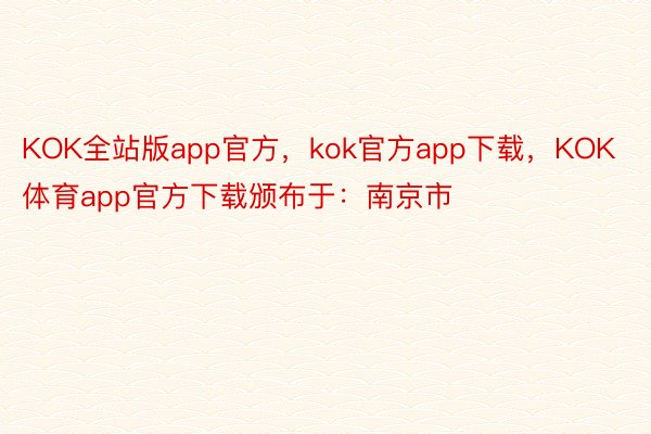 KOK全站版app官方，kok官方app下载，KOK体育app官方下载颁布于：南京市