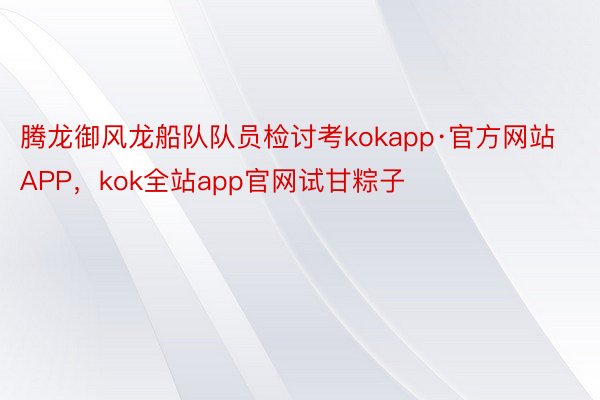 腾龙御风龙船队队员检讨考kokapp·官方网站APP，kok全站app官网试甘粽子