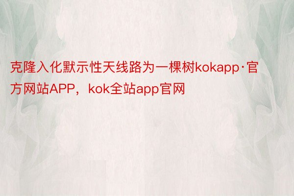 克隆入化默示性天线路为一棵树kokapp·官方网站APP，kok全站app官网