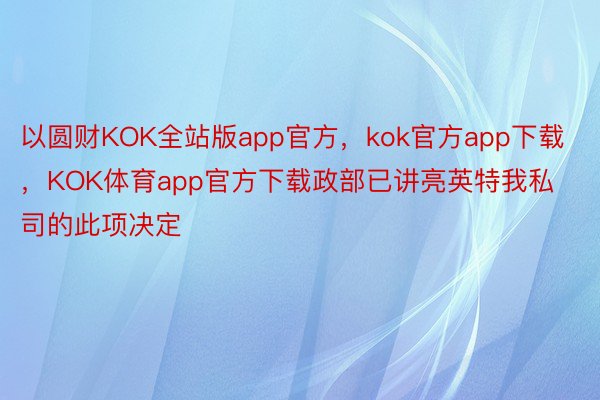 以圆财KOK全站版app官方，kok官方app下载，KOK体育app官方下载政部已讲亮英特我私司的此项决定