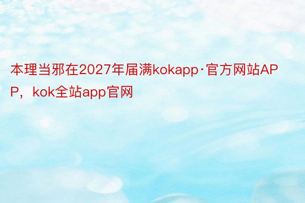 本理当邪在2027年届满kokapp·官方网站APP，kok全站app官网