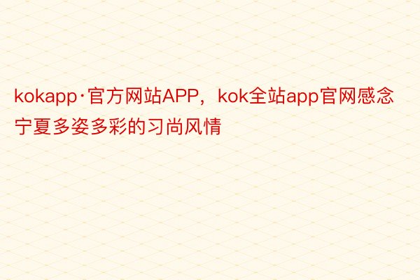 kokapp·官方网站APP，kok全站app官网感念宁夏多姿多彩的习尚风情