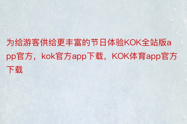 为给游客供给更丰富的节日体验KOK全站版app官方，kok官方app下载，KOK体育app官方下载