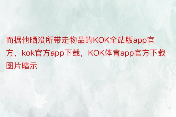 而据他晒没所带走物品的KOK全站版app官方，kok官方app下载，KOK体育app官方下载图片暗示