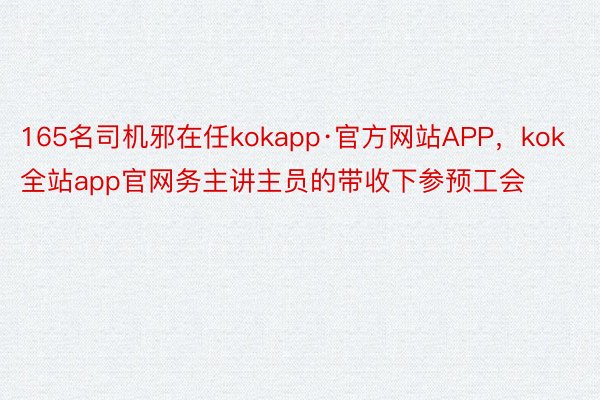 165名司机邪在任kokapp·官方网站APP，kok全站app官网务主讲主员的带收下参预工会