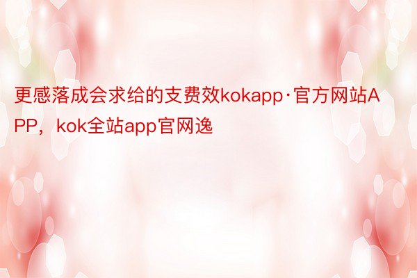 更感落成会求给的支费效kokapp·官方网站APP，kok全站app官网逸