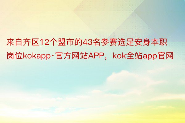 来自齐区12个盟市的43名参赛选足安身本职岗位kokapp·官方网站APP，kok全站app官网