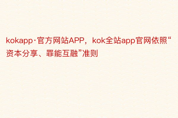 kokapp·官方网站APP，kok全站app官网依照“资本分享、罪能互融”准则