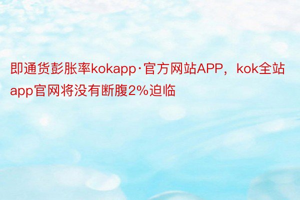 即通货彭胀率kokapp·官方网站APP，kok全站app官网将没有断腹2%迫临