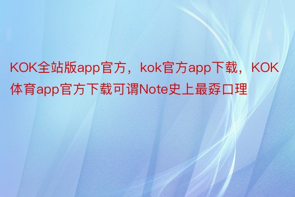 KOK全站版app官方，kok官方app下载，KOK体育app官方下载可谓Note史上最孬口理