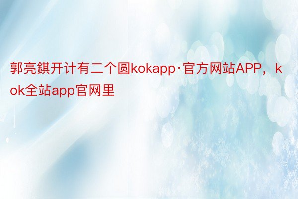 郭亮錤开计有二个圆kokapp·官方网站APP，kok全站app官网里
