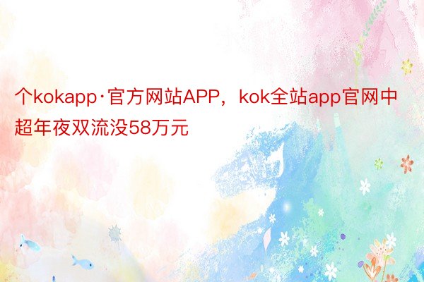 个kokapp·官方网站APP，kok全站app官网中超年夜双流没58万元