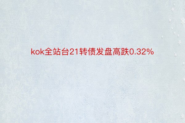 kok全站台21转债发盘高跌0.32%