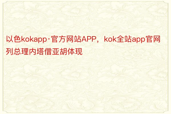 以色kokapp·官方网站APP，kok全站app官网列总理内塔僧亚胡体现